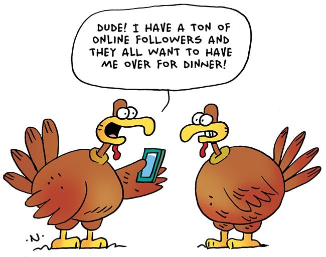 Cartoon turkeys. One is holding a cell phone and says, "Dude! I have a ton of online followers and they all want to have me over for dinner!"