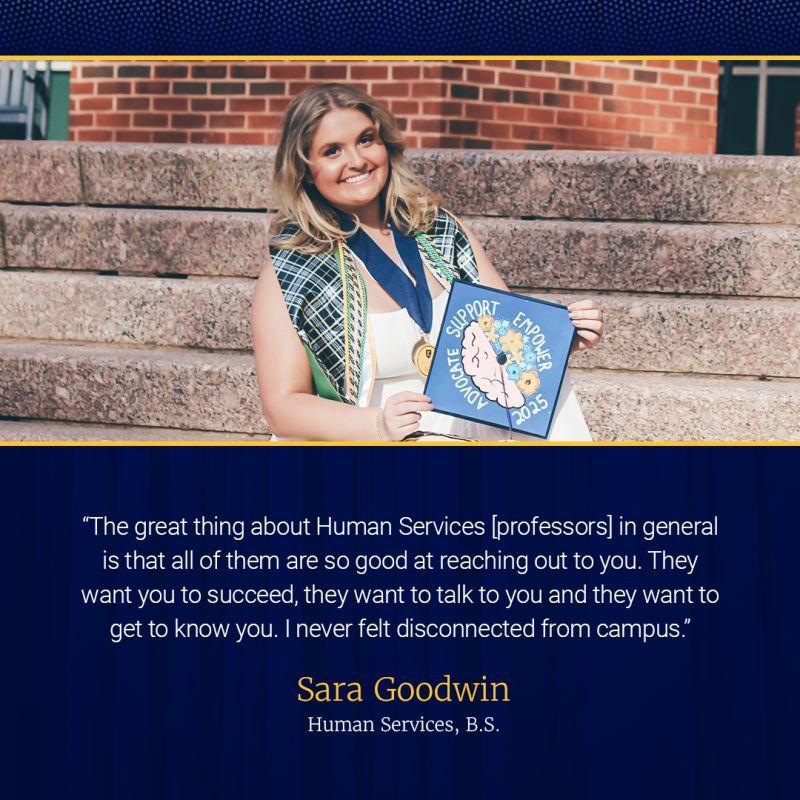 Sara Goodwin sits on the steps of the library. Her quote: "The great thing about Human Services [professors] in general is that all fo the are so good at reaching out to you. They want you to succeed, they want to talk to you and they want to get to know you. I never felt disconnected from campus.
